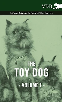 the Toy Dog Vol. I. - A Complete Anthology of Breeds