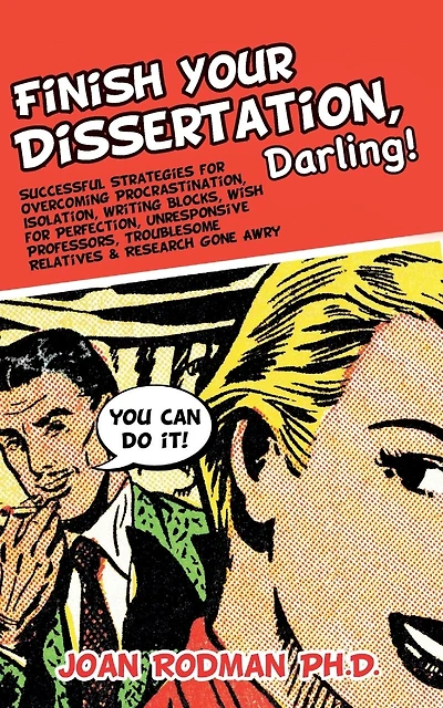 Finish Your Dissertation, Darling!: Successful Strategies for Overcoming Procrastination, Isolation, Writing Blocks, Wish for Perfection, Unresponsive Professors, Troublesome Relatives & Research Gone Awry