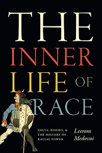 the Inner Life of Race: Souls, Bodies, and History Racial Power