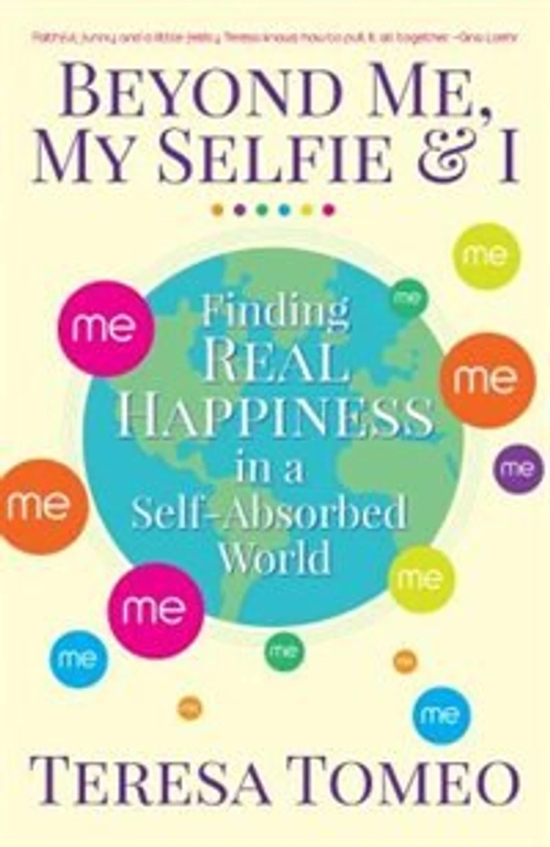 beyond Me, My Selfie, And I: Finding Real Happiness In A Self-absorbed World: Finding Real Happiness in a Self-Absorbed World