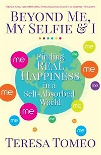 beyond Me, My Selfie, And I: Finding Real Happiness In A Self-absorbed World: Finding Real Happiness in a Self-Absorbed World