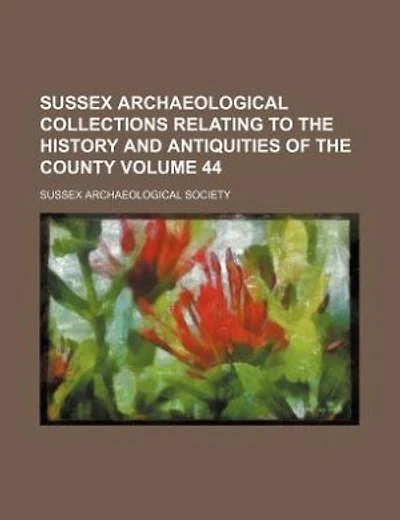 Sussex archaeological collections relating to the history and antiquities of the county Volume 44