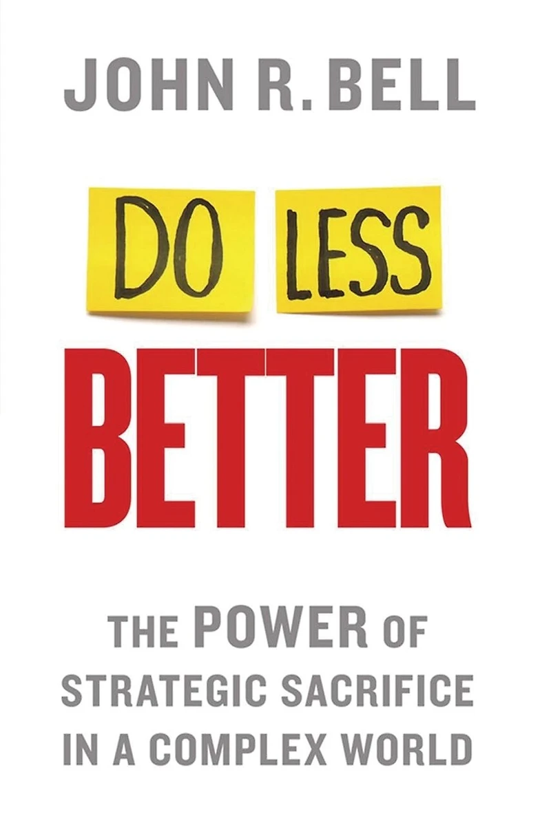 Do Less Better: The Power Of Strategic Sacrifice A Complex World