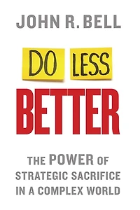 Do Less Better: The Power Of Strategic Sacrifice A Complex World