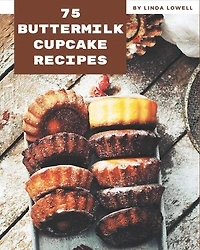 75 Buttermilk Cupcake Recipes: A Buttermilk Cupcake Cookbook for All Generation