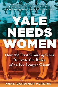 Yale Needs Women: How The First Group Of Girls Rewrote Rules An Ivy League Giant