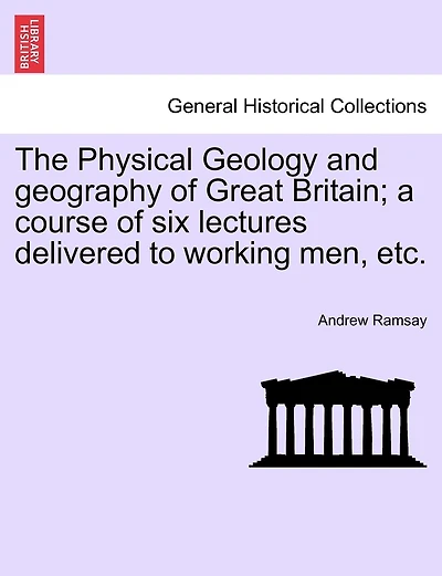 The Physical Geology and geography of Great Britain; a course of six lectures delivered to working men, etc. THIRD EDITION