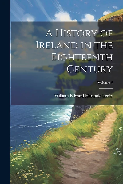 A History of Ireland in the Eighteenth Century; Volume 1