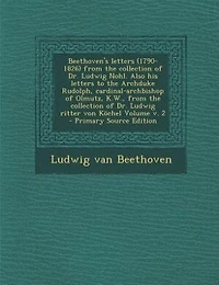 Beethoven's letters (1790-1826) from the collection of Dr. Ludwig Nohl. Also his to Archduke Rudolph, cardinal-archbishop Olmutz, K.W., ritter von Köchel Volume v. 2 - Primary Source Edition