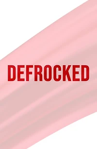 Defrocked: Good News from a Bad Pastor for a Better Church