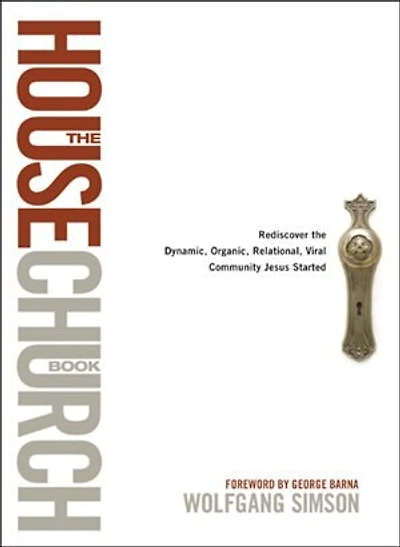 the House Church Book: Rediscover Dynamic, Organic, Relational, Viral Community Jesus Started