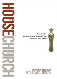 the House Church Book: Rediscover Dynamic, Organic, Relational, Viral Community Jesus Started