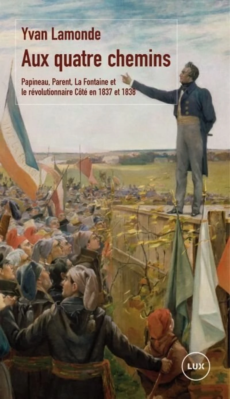 Aux quatre chemins: Papineau, Parent, La Fontaine et le révolutionnaire Côté en 1837 1838