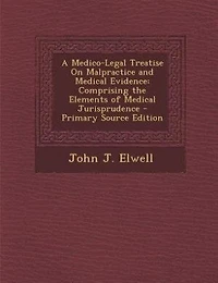 A Medico-Legal Treatise On Malpractice and Medical Evidence: Comprising the Elements of Medical Jurisprudence - Primary Source Edition