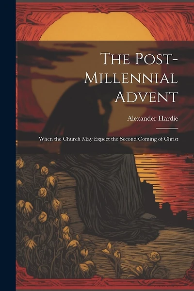 The Post-Millennial Advent: When the Church May Expect the Second Coming of Christ