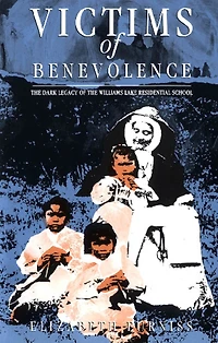Victims of Benevolence: the Dark Legacy Williams Lake Residential School