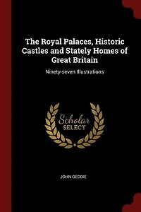 The Royal Palaces, Historic Castles and Stately Homes of Great Britain: Ninety-seven Illustrations