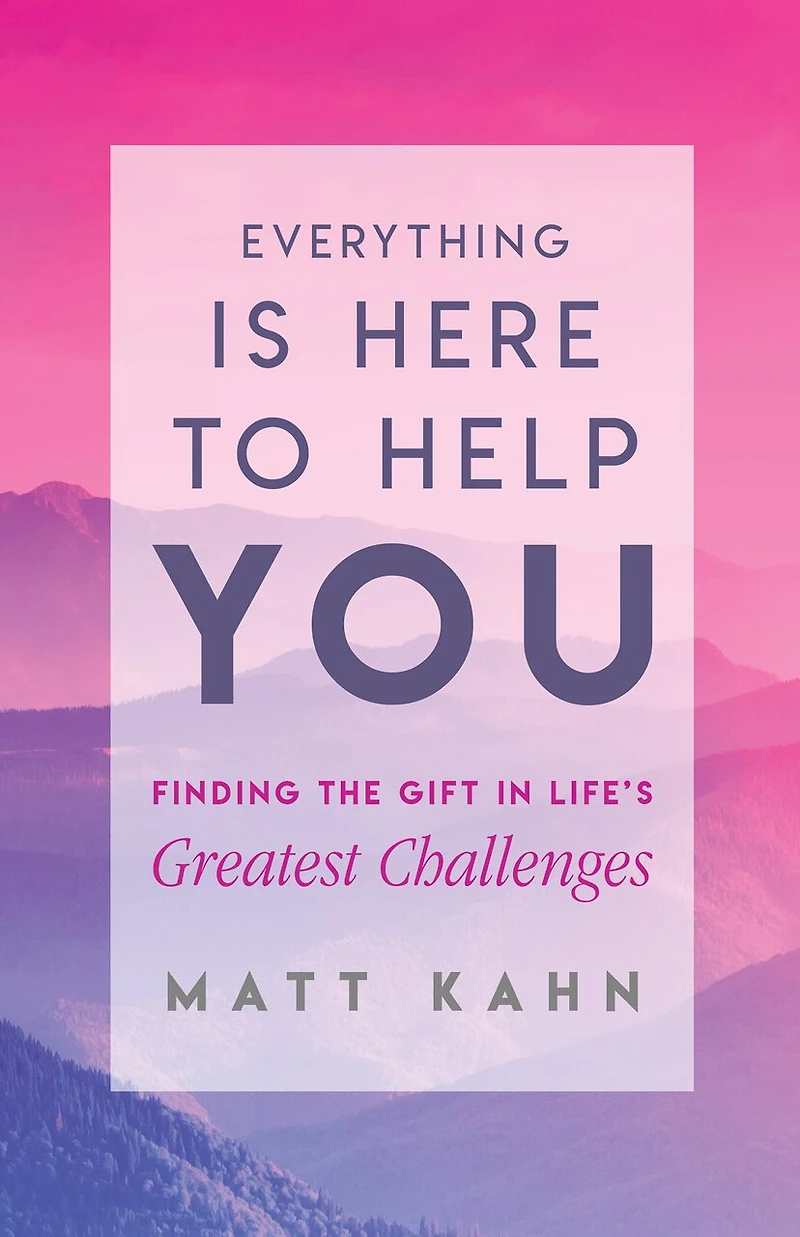 Everything Is Here to Help You: Finding the Gift Life's Greatest Challenges