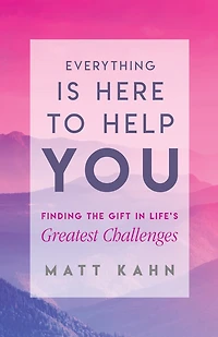 Everything Is Here to Help You: Finding the Gift Life's Greatest Challenges