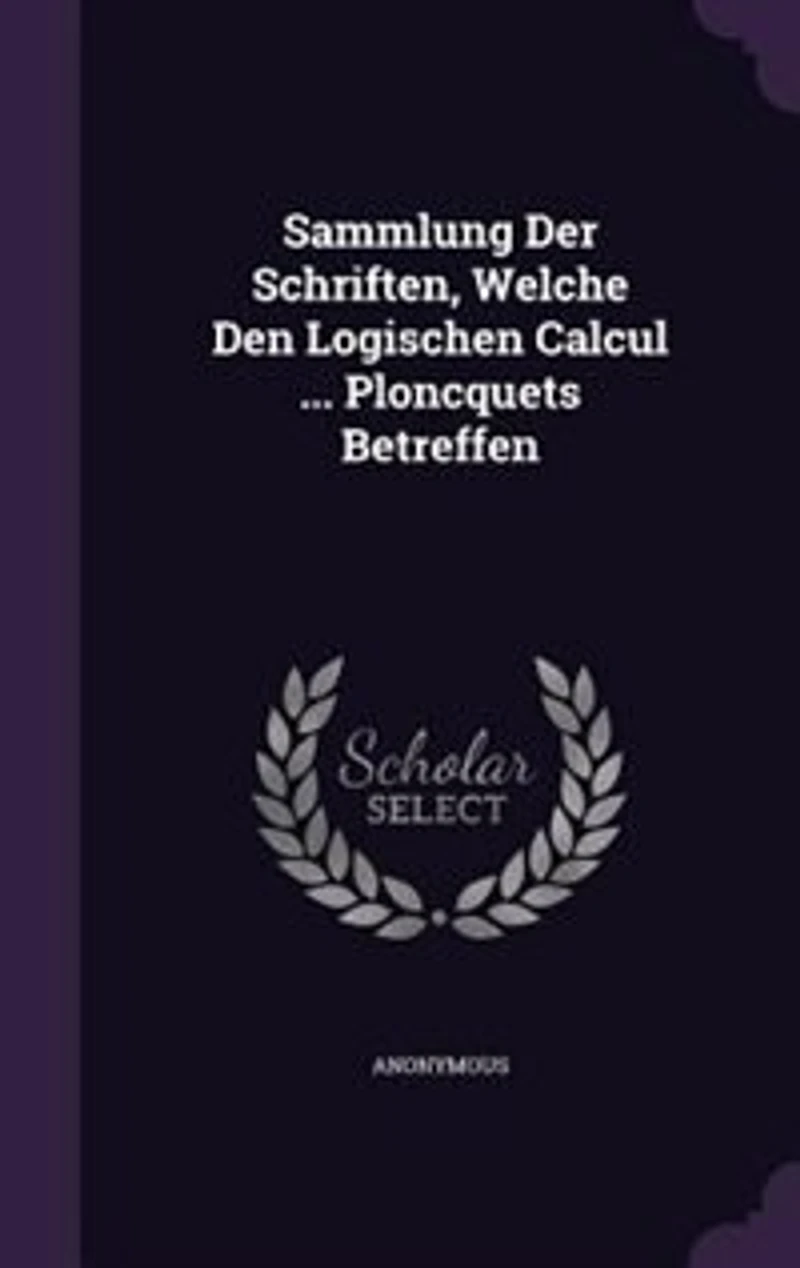 Sammlung Der Schriften, Welche Den Logischen Calcul ... Ploncquets Betreffen