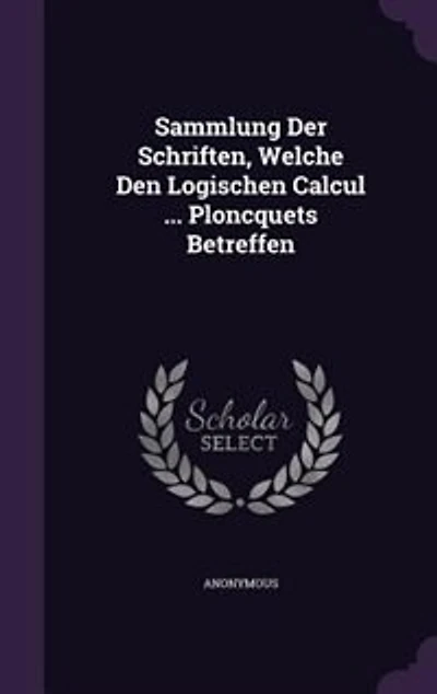 Sammlung Der Schriften, Welche Den Logischen Calcul ... Ploncquets Betreffen