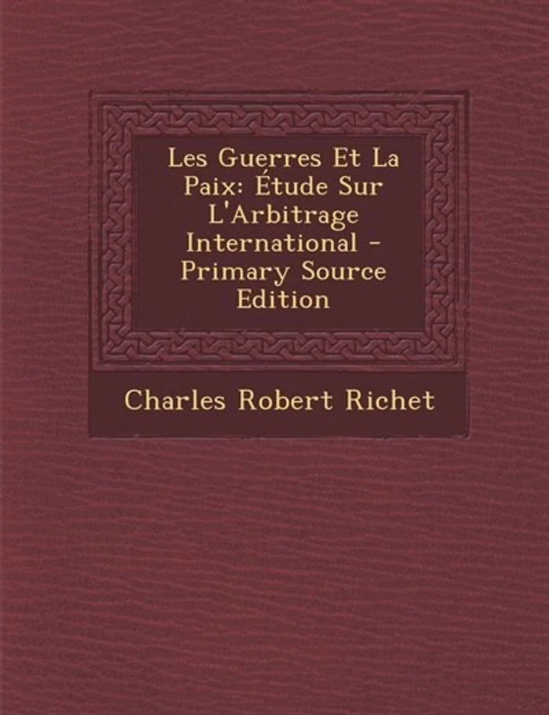 Les Guerres Et la Paix: Étude sur l'Arbitrage International (Classic Reprint)