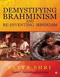 Demystifying Brahminism and Re-Inventing Hinduism: Volume 1 - Demystifying Brahminism