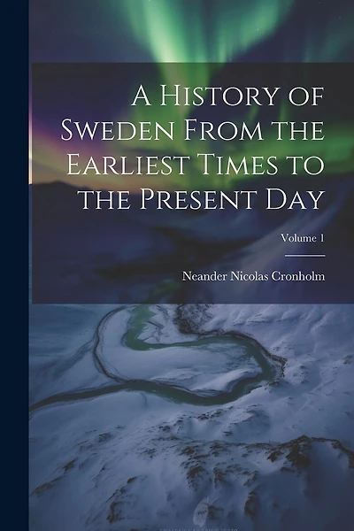 A History of Sweden From the Earliest Times to the Present Day; Volume 1