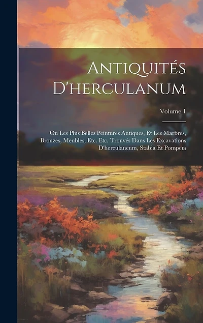 Antiquités D'herculanum: Ou Les Plus Belles Peintures Antiques, Et Les Marbres, Bronzes, Meubles, Etc. Etc. Trouvés Dans Les Excavations D'herculaneum, Stabia Et Pompeïa; Volume 1