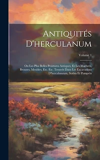 Antiquités D'herculanum: Ou Les Plus Belles Peintures Antiques, Et Les Marbres, Bronzes, Meubles, Etc. Etc. Trouvés Dans Les Excavations D'herculaneum, Stabia Et Pompeïa; Volume 1