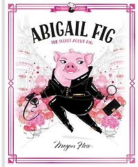 Abigail Fig: The Secret Agent Pig: World of Claris #2