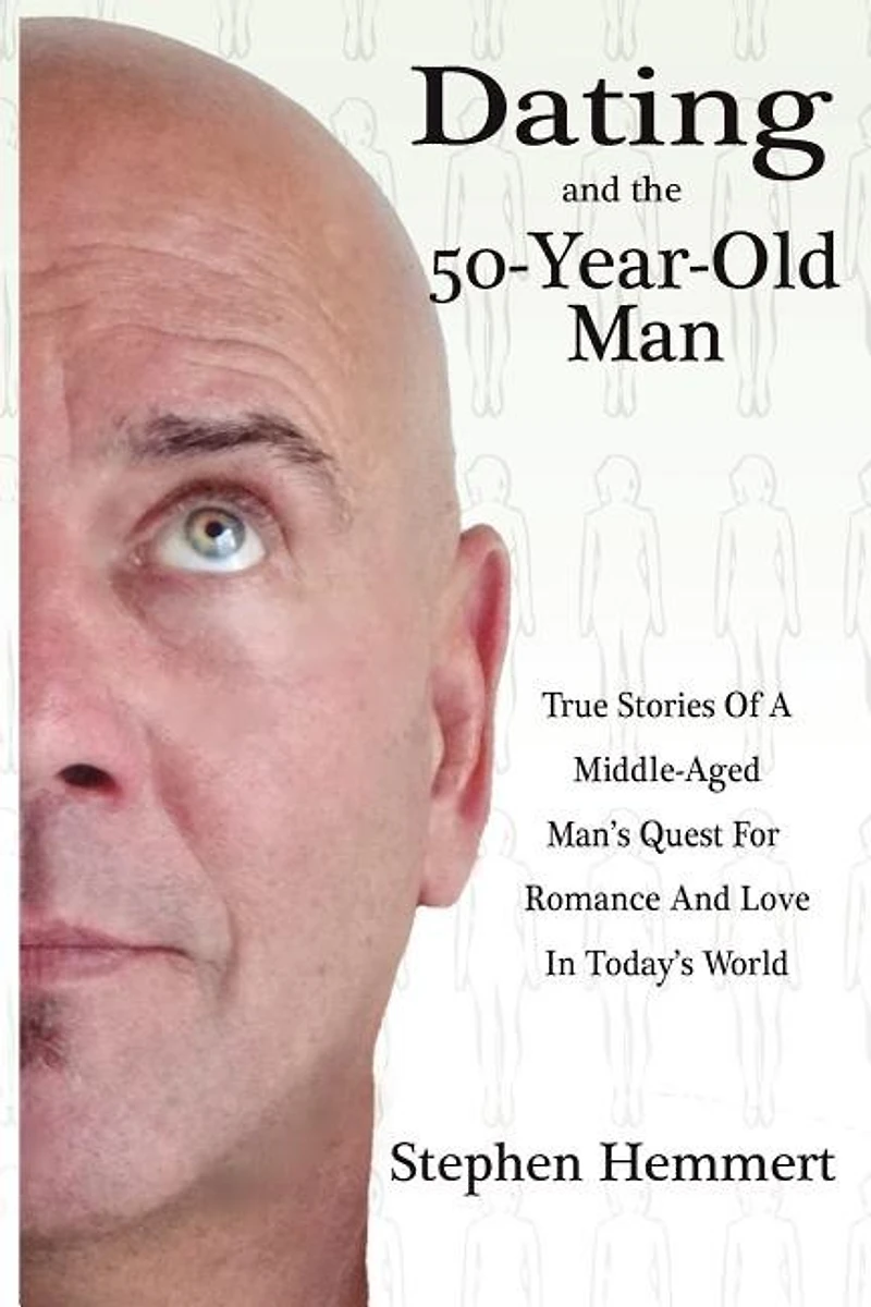 Dating and the 50-Year-Old Man: True Stories of a Middle-Aged Man's Quest for Romance and Love in Today's World