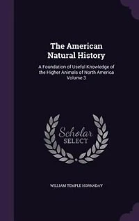 The American Natural History: A Foundation of Useful Knowledge of the Higher Animals of North America Volume 3