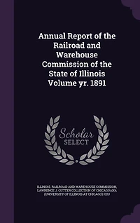 Annual Report of the Railroad and Warehouse Commission State Illinois; Volume yr. 1891