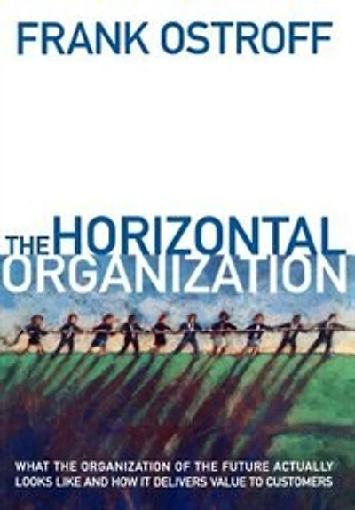 the Horizontal Organization: What Organization of Future Actually Looks Like and How It Delivers Value to Customers