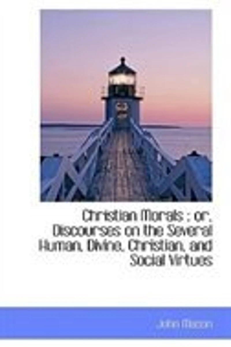 Christian Morals: Or, Discourses on the Several Human, Divine, Christian, and Social Virtues: Being a Sequel to L