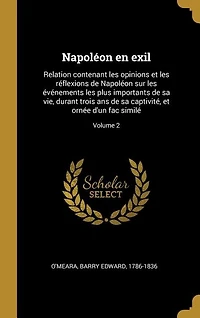 Napoléon en exil: Relation contenant les opinions et les réflexions de Napoléon sur les événements les plus important