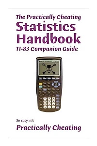 The Practically Cheating Statistics Handbook TI-83 Companion Guide