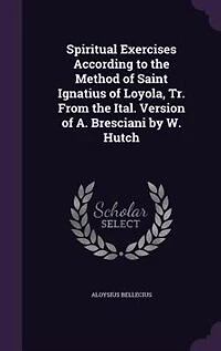 Spiritual Exercises According to the Method of Saint Ignatius Loyola, Tr. From Ital. Version A. Bresciani by W. Hutch