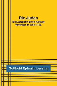 Die Juden; Ein Lustspiel in einem Aufzuge verfertiget im Jahre 1749.