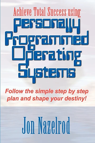 Achieve Total Success using Personally Programmed Operating Systems: Follow the simple step by step plan and shape your destiny!