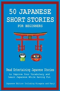 50 Japanese Short Stories for Beginners Read Entertaining Japanese Stories to Improve Your Vocabulary and Learn Japanese While Having Fun