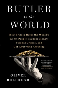 Butler to the World: Book Oligarchs Don't Want You Read - How Britain Helps World's Worst People Launder Money, Commit Crimes, and Get Away with Anything
