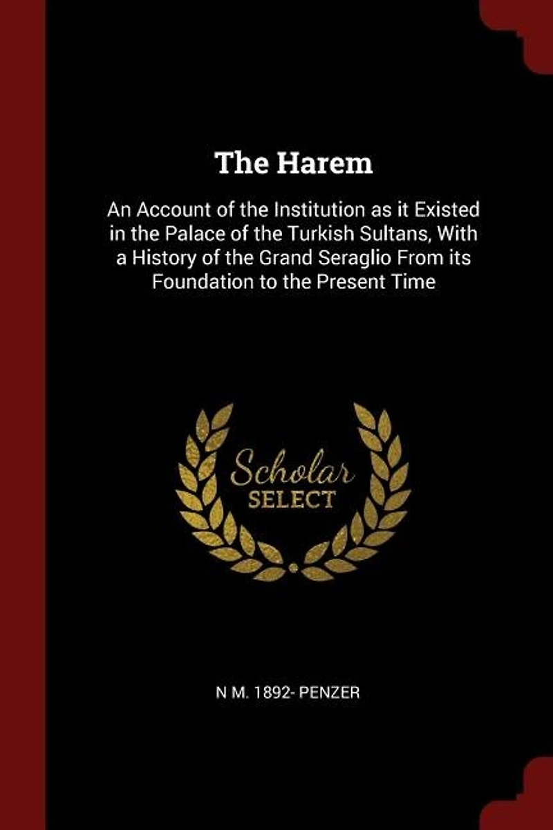 The Harem: An Account of the Institution as it Existed in the Palace of the Turkish Sultans, With a History of