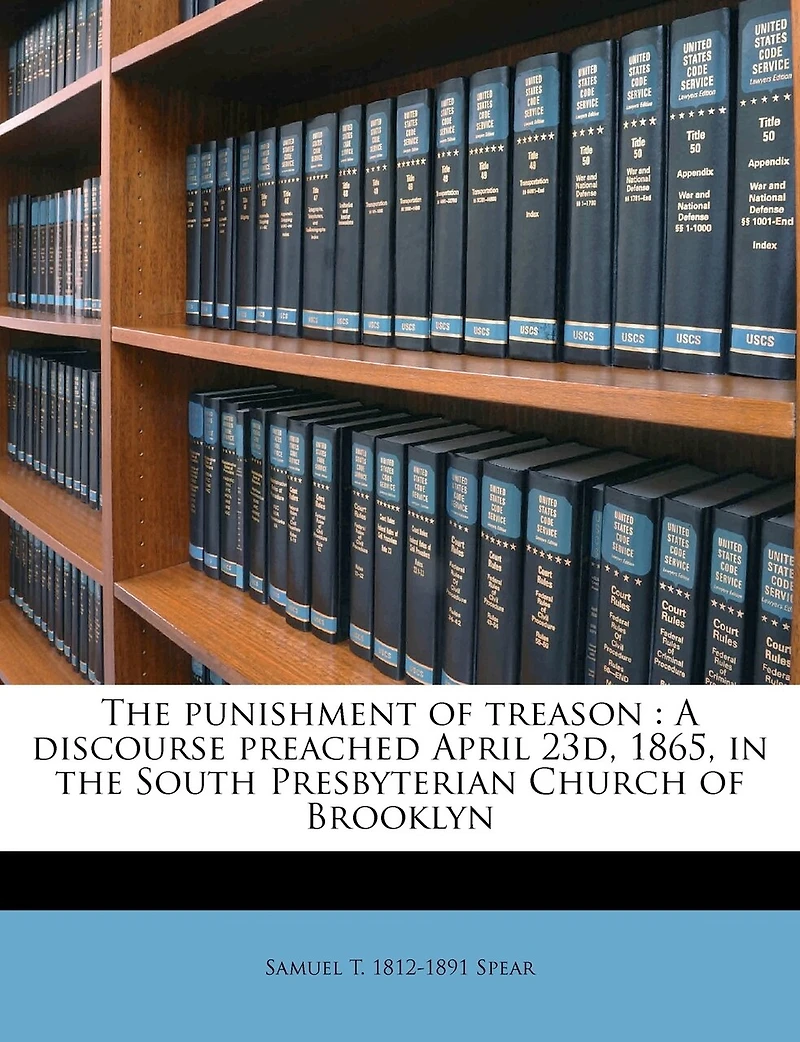 the Punishment of Treason: A Discourse Preached April 23d, 1865, South Presbyterian Church Brooklyn (Classic Reprint)