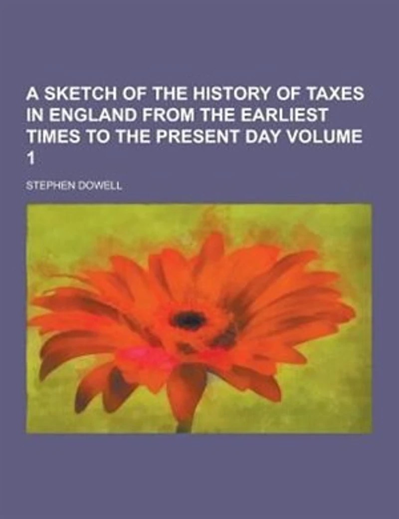 A Sketch of the History Taxes England From Earliest Times to Present Day, Volume 1