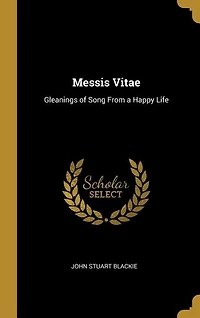 Messis Vitae: Gleanings of Song From a Happy Life