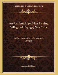 An Ancient Algonkian Fishing Village At Cayuga, New York: Indian Notes And Monographs (1919)