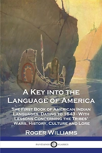 A Key into the Language of America: The First Book of American Indian Languages, Dating to 1643 - With Lessons Concerning the Tribes' Wars, History, Culture and Lore