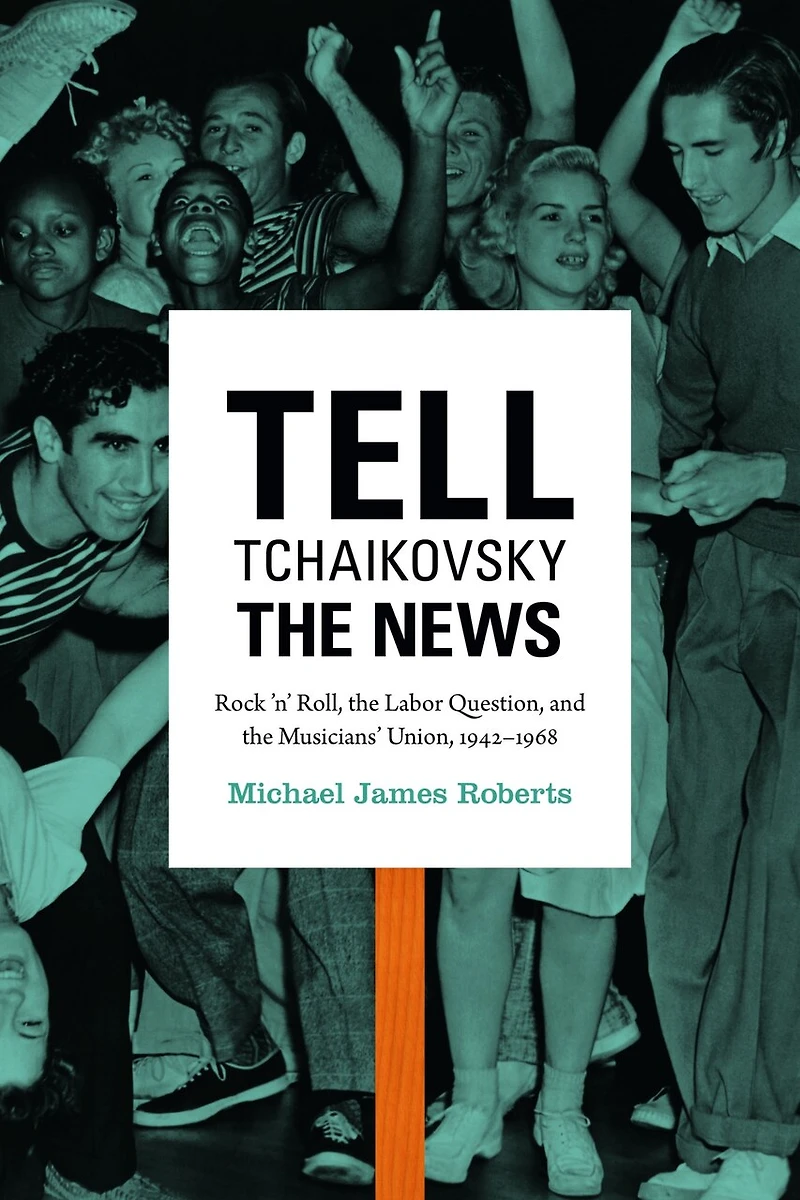 Tell Tchaikovsky the News: Rock 'n' Roll, Labor Question, and Musicians' Union, 1942-1968